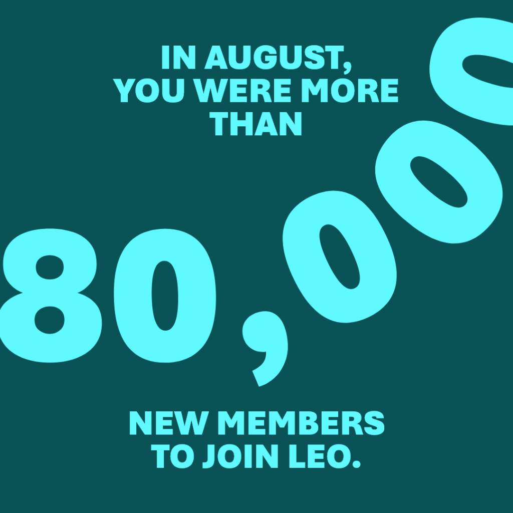 In August, you were more than 80,000 new members to join LEO.